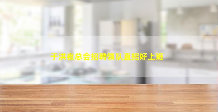 于洪夜总会招聘领队直招好上班