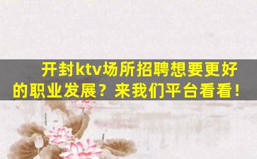 开封ktv场所招聘想要更好的职业发展？来我们平台看看！